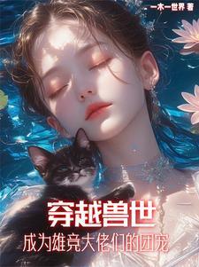 稀有雌性在兽世，兽夫别太猛